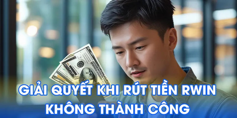 Giải Quyết Vấn Đề Khi Rút Tiền Rwin Không Thành Công